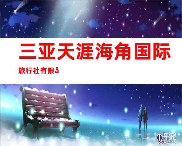 三亚天涯海角国际旅行社有限公司