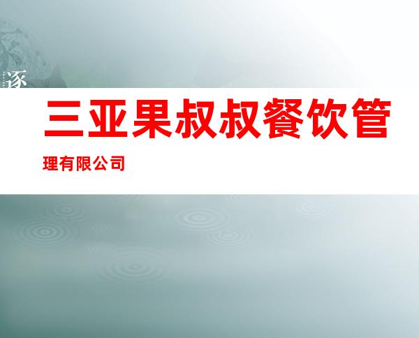 三亚果叔叔餐饮管理有限公司