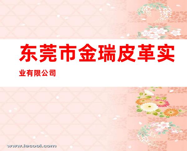 东莞市金瑞皮革实业有限公司