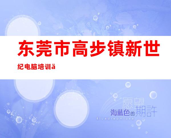 东莞市高步镇新世纪电脑培训中心