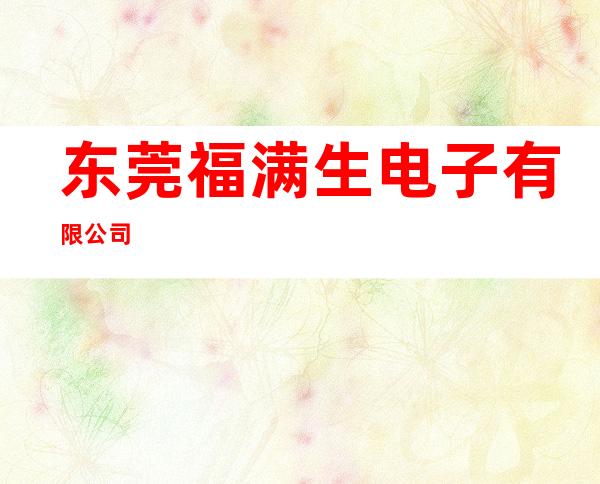 东莞福满生电子有限公司