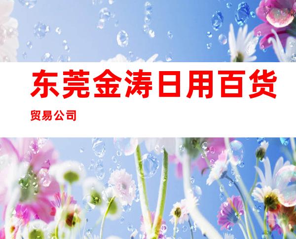 东莞金涛日用百货贸易公司