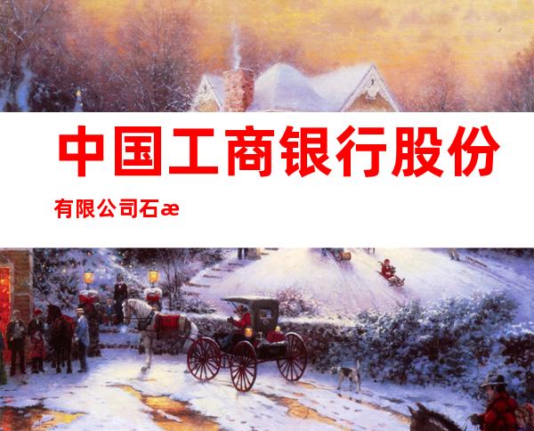中国工商银行股份有限公司石河子新城支行