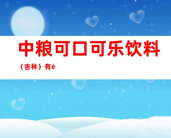 中粮可口可乐饮料（吉林）有限公司白城分公司