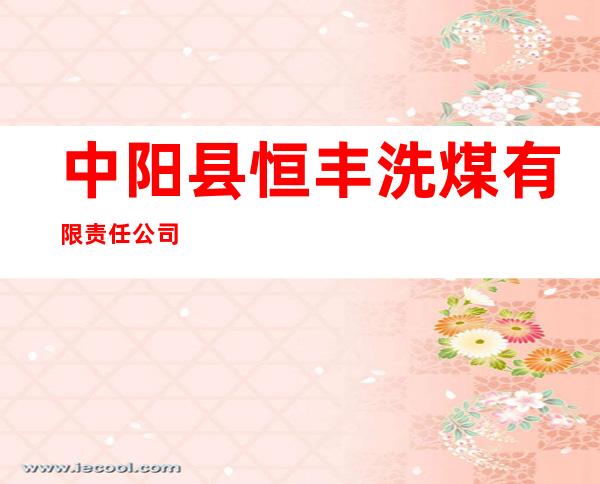 中阳县恒丰洗煤有限责任公司