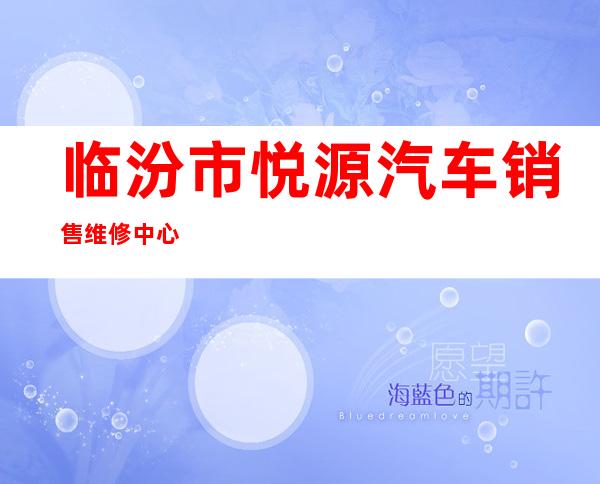 临汾市悦源汽车销售维修中心