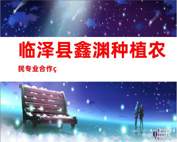 临泽县鑫渊种植农民专业合作社