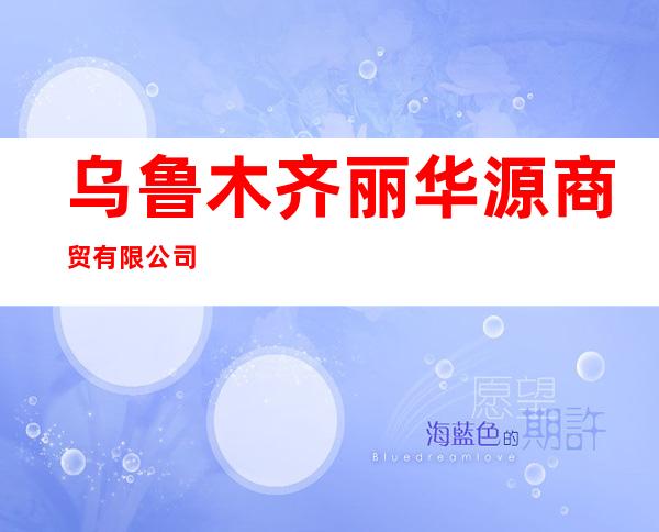 乌鲁木齐丽华源商贸有限公司