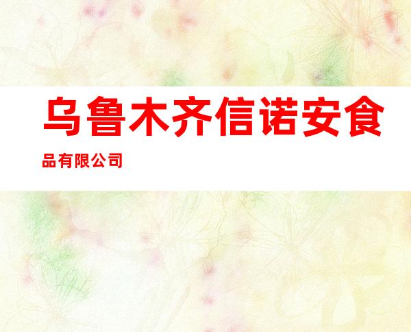 乌鲁木齐信诺安食品有限公司