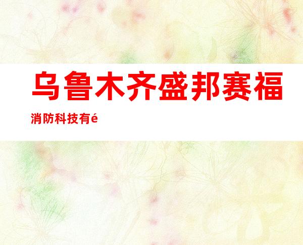 乌鲁木齐盛邦赛福消防科技有限公司