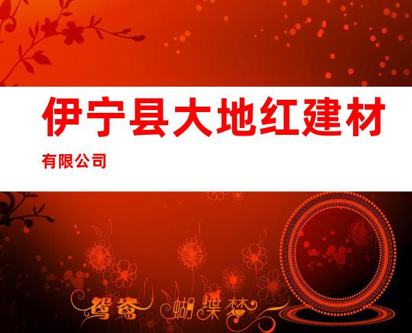 伊宁县大地红建材有限公司