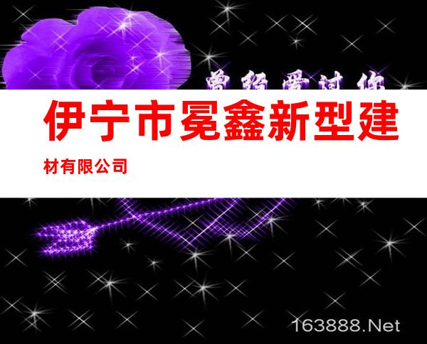 伊宁市冕鑫新型建材有限公司