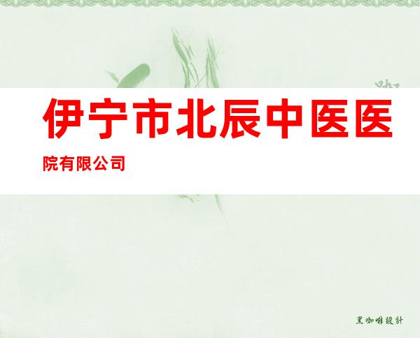 伊宁市北辰中医医院有限公司