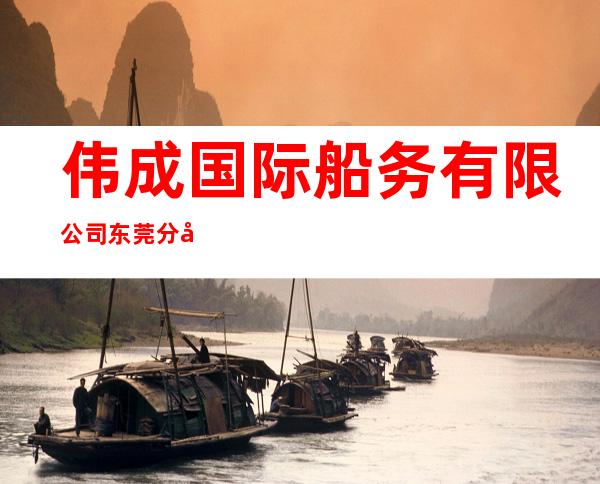 伟成国际船务有限公司东莞分公司