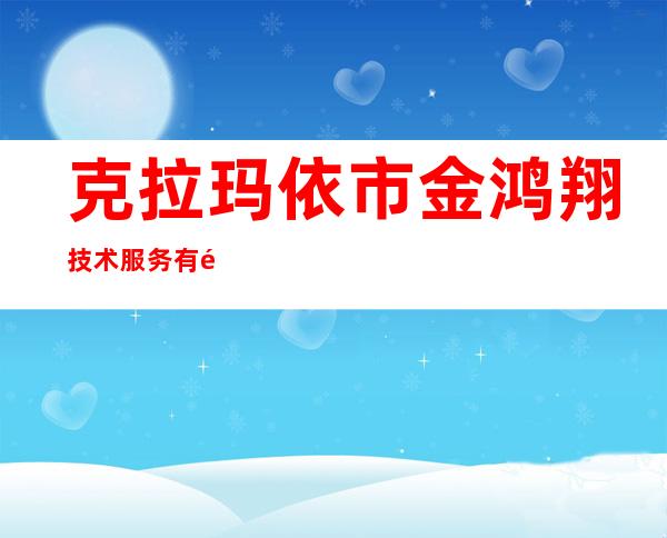 克拉玛依市金鸿翔技术服务有限责任公司