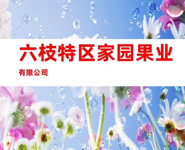 六枝特区家园果业有限公司