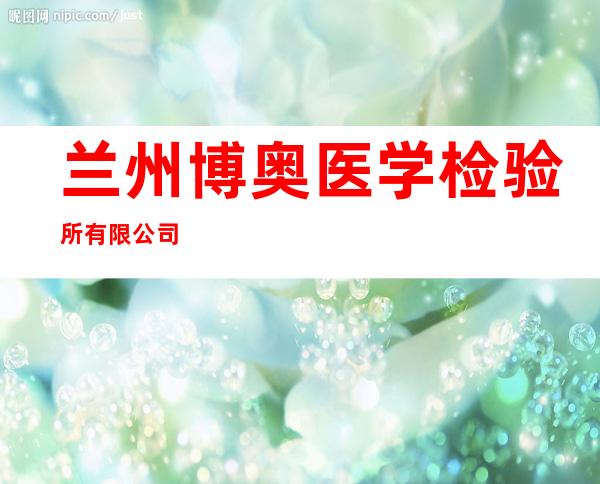 兰州博奥医学检验所有限公司