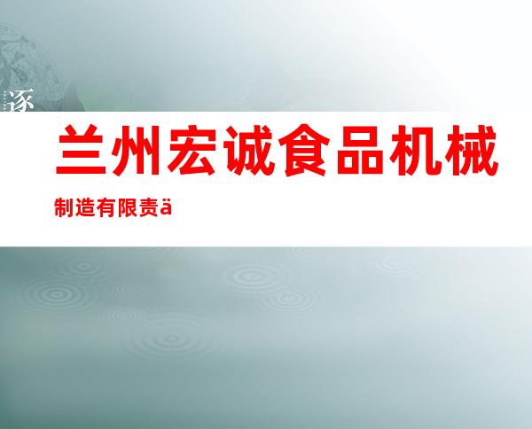兰州宏诚食品机械制造有限责任公司