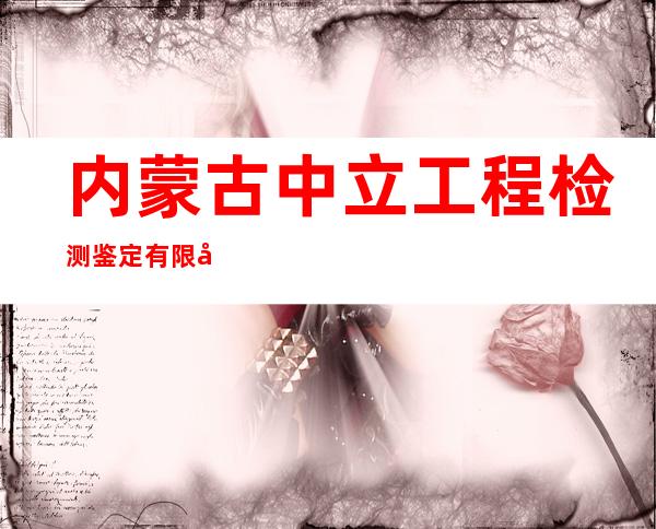 内蒙古中立工程检测鉴定有限公司