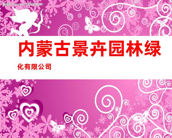 内蒙古景卉园林绿化有限公司