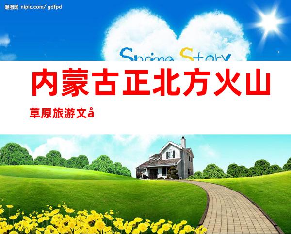 内蒙古正北方火山草原旅游文化有限公司