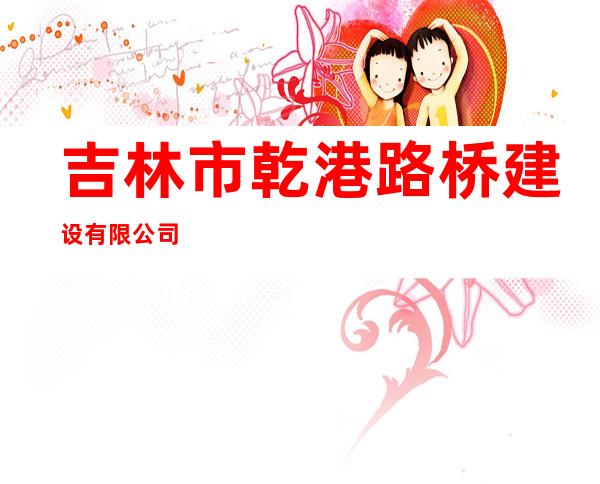 吉林市乾港路桥建设有限公司