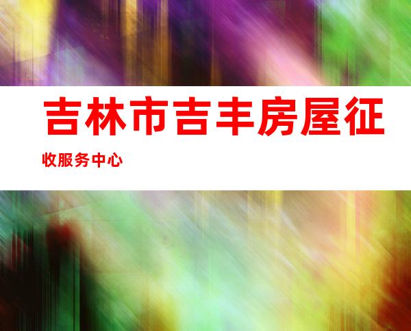 吉林市吉丰房屋征收服务中心