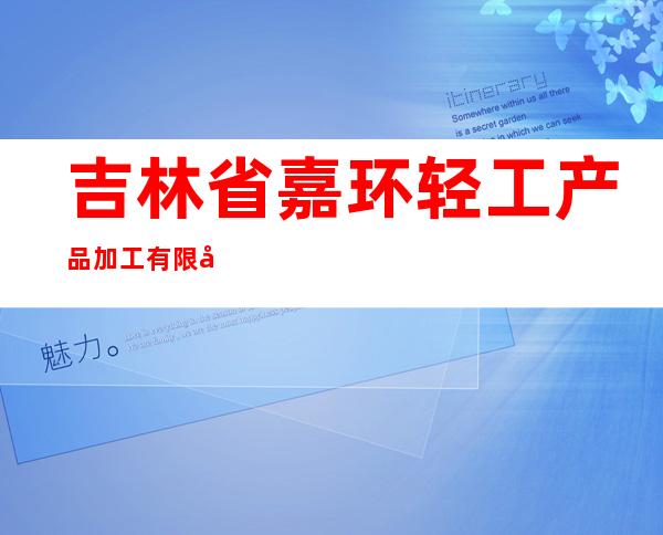 吉林省嘉环轻工产品加工有限公司