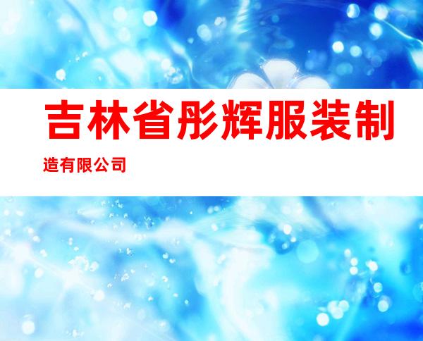 吉林省彤辉服装制造有限公司