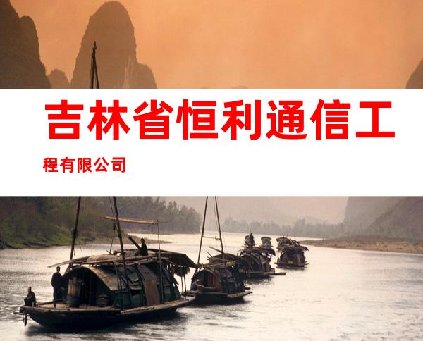 吉林省恒利通信工程有限公司