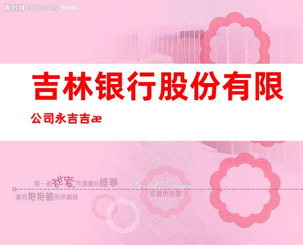 吉林银行股份有限公司永吉吉桦路支行