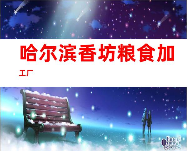 哈尔滨香坊粮食加工厂