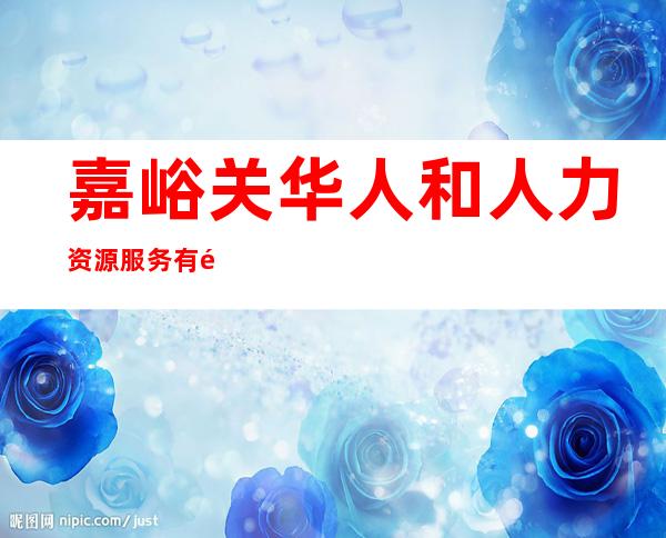 嘉峪关华人和人力资源服务有限责任公司