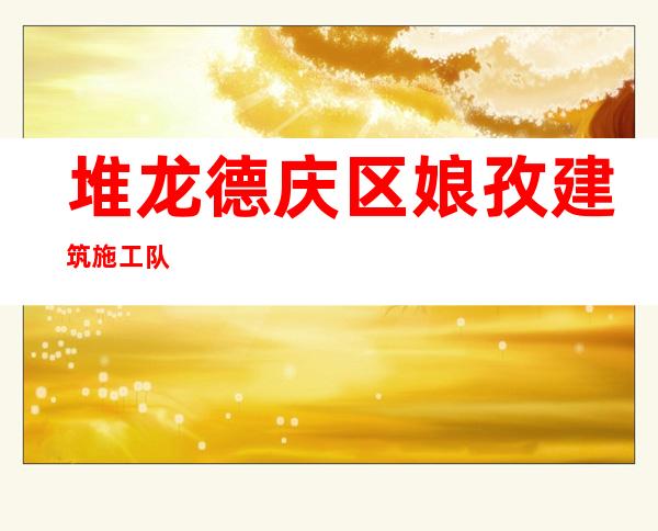堆龙德庆区娘孜建筑施工队