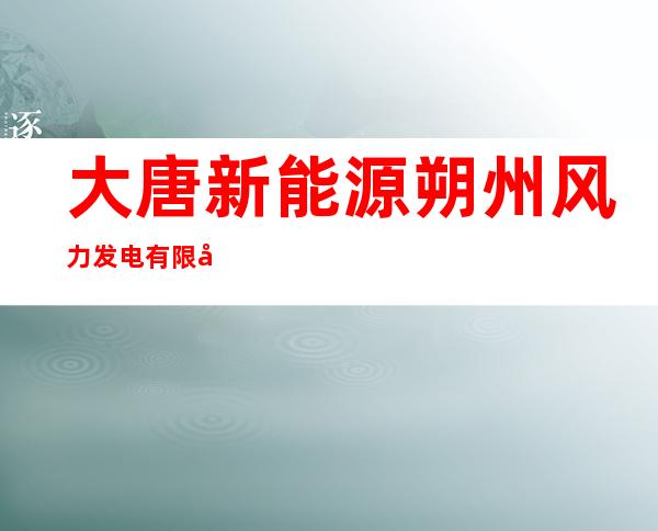 大唐新能源朔州风力发电有限公司