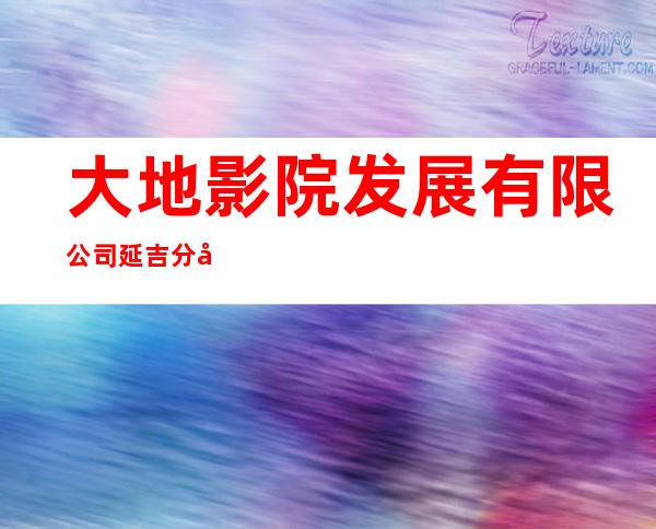 大地影院发展有限公司延吉分公司