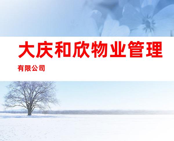 大庆和欣物业管理有限公司