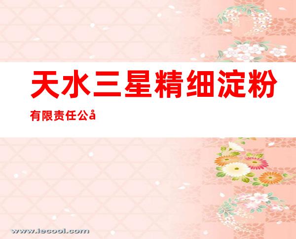 天水三星精细淀粉有限责任公司