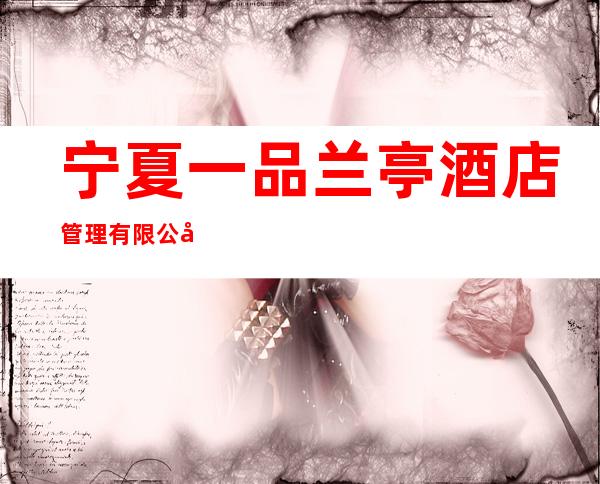 宁夏一品兰亭酒店管理有限公司