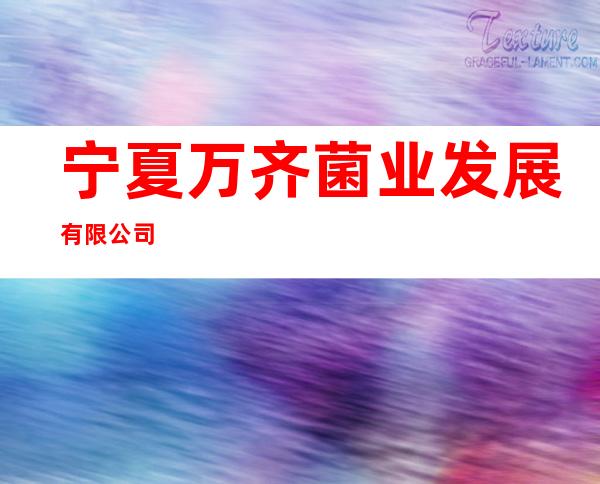 宁夏万齐菌业发展有限公司