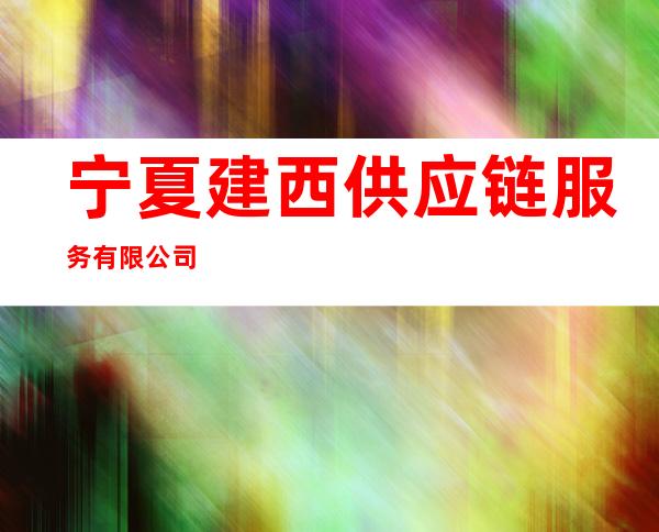 宁夏建西供应链服务有限公司