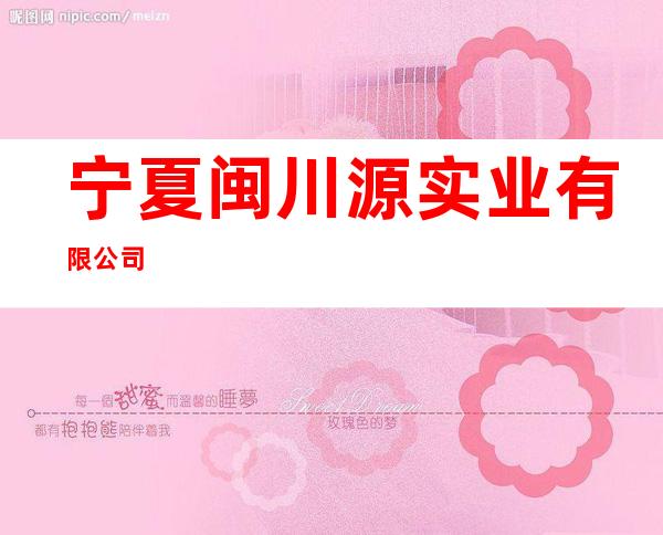 宁夏闽川源实业有限公司