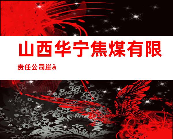 山西华宁焦煤有限责任公司崖坪煤矿