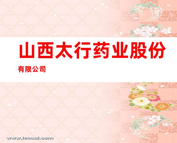 山西太行药业股份有限公司