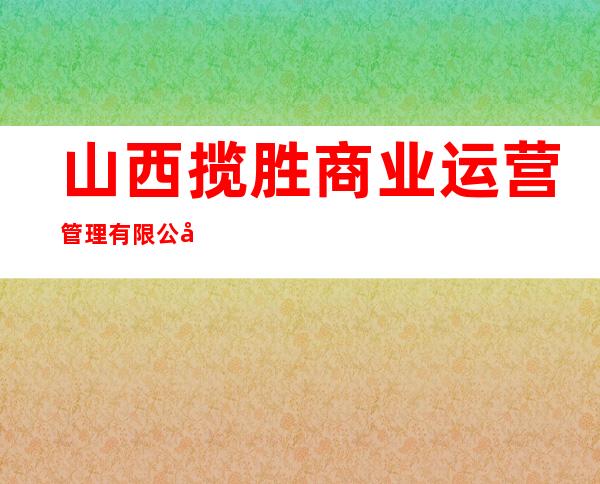 山西揽胜商业运营管理有限公司