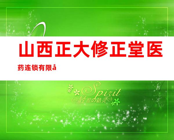 山西正大修正堂医药连锁有限公司