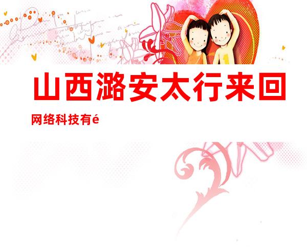 山西潞安太行来回网络科技有限公司