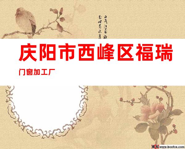 庆阳市西峰区福瑞门窗加工厂