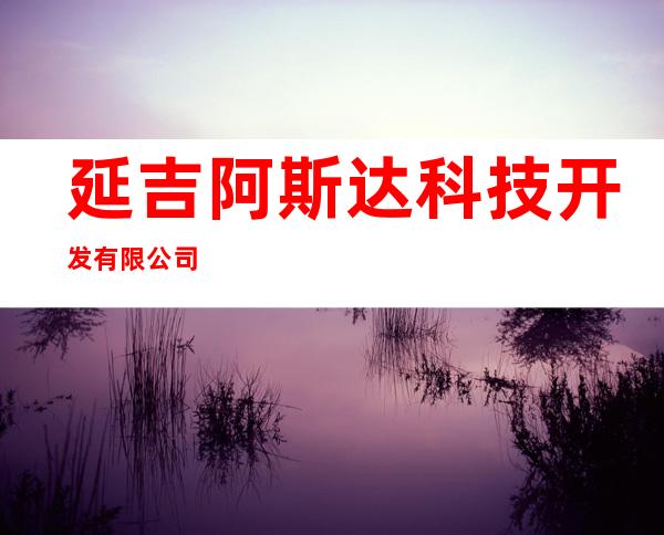 延吉阿斯达科技开发有限公司
