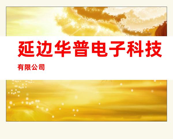延边华普电子科技有限公司